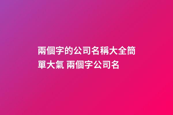 兩個字的公司名稱大全簡單大氣 兩個字公司名-第1張-公司起名-玄機派